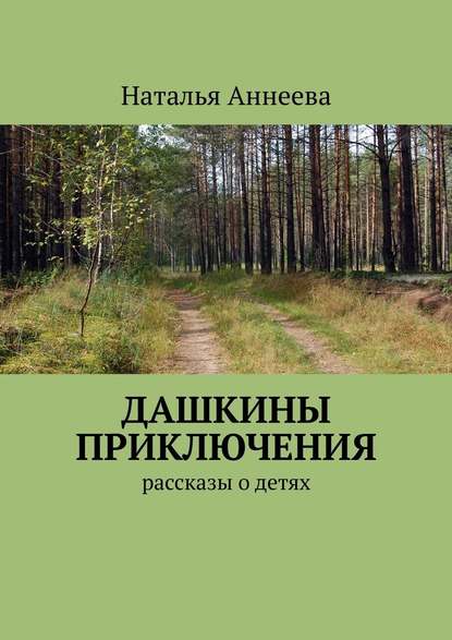 Дашкины приключения. Рассказы о детях — Наталья Аннеева