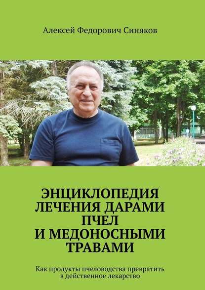 Энциклопедия лечения дарами пчел и медоносными травами. Как продукты пчеловодства превратить в действенное лекарство - Алексей Федорович Синяков