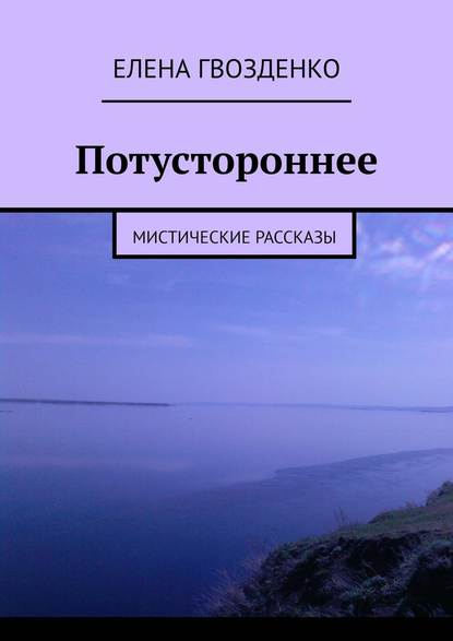 Потустороннее. Мистические рассказы - Елена Гвозденко