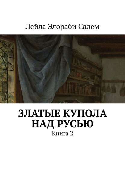 Златые купола над Русью. Книга 2 — Лейла Элораби Салем