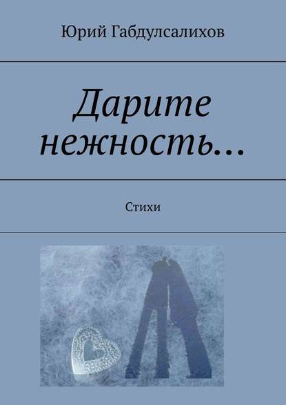 Дарите нежность… Стихи - Юрий Габдулсалихов