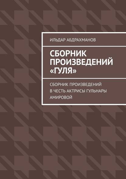 Сборник произведений «Гуля». Сборник произведений в честь актрисы Гульнары Амировой — Ильдар Абдрахманов