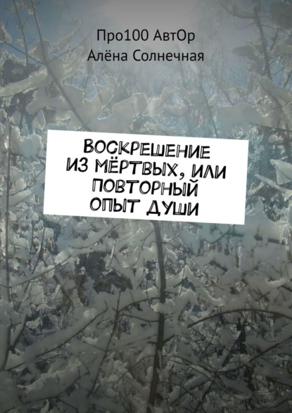 Воскрешение из мёртвых, или Повторный опыт души — Про100 АвтОр