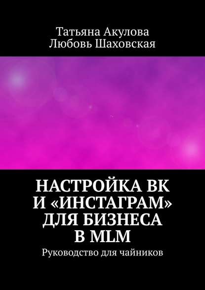 Настройка ВК и «Инстаграм» для бизнеса в MLM. Руководство для чайников — Татьяна Акулова