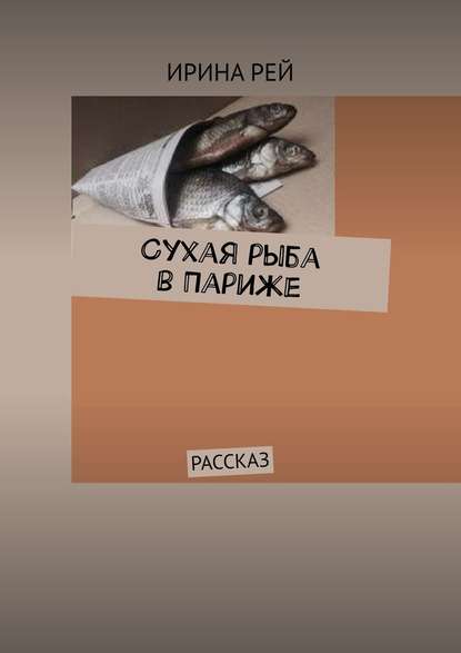 Сухая рыба в Париже. Рассказ — Ирина Рей