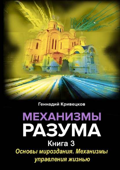 Механизмы разума. Книга 3. Основы мироздания. Механизмы управления жизнью — Геннадий Иванович Кривецков