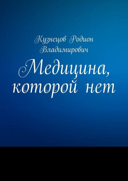 Медицина, которой нет - Родион Владимирович Кузнецов