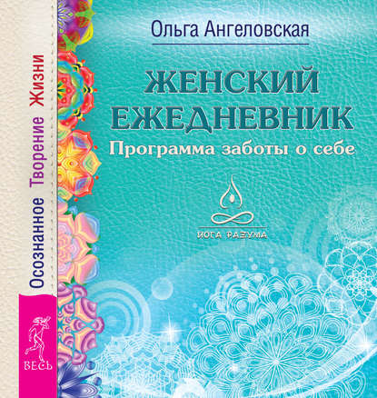 Женский ежедневник. Программа заботы о себе. Осознанное Творение Жизни — Ольга Ангеловская