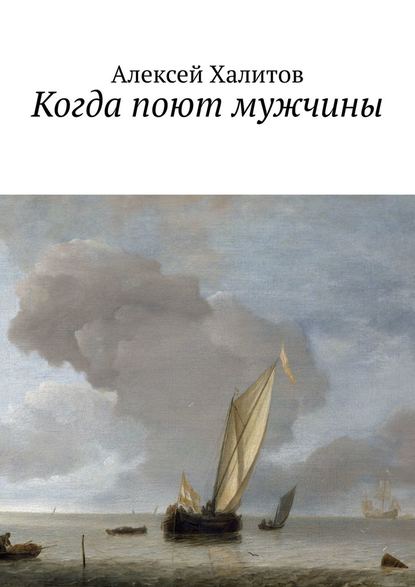 Когда поют мужчины - Алексей Рамильевич Халитов