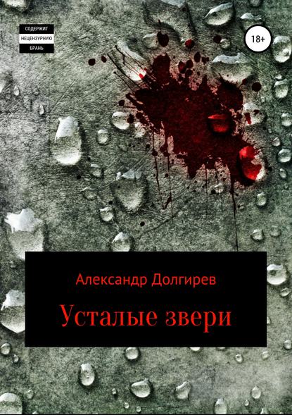 Усталые звери - Александр Сергеевич Долгирев