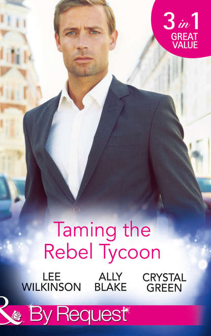 Taming the Rebel Tycoon: Wife by Approval / Dating the Rebel Tycoon / The Playboy Takes a Wife - Элли Блейк