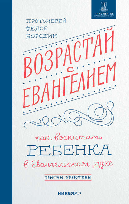 Возрастай с Евангелием. Как воспитать ребенка в евангельском духе. Притчи Христовы — протоиерей Федор Бородин