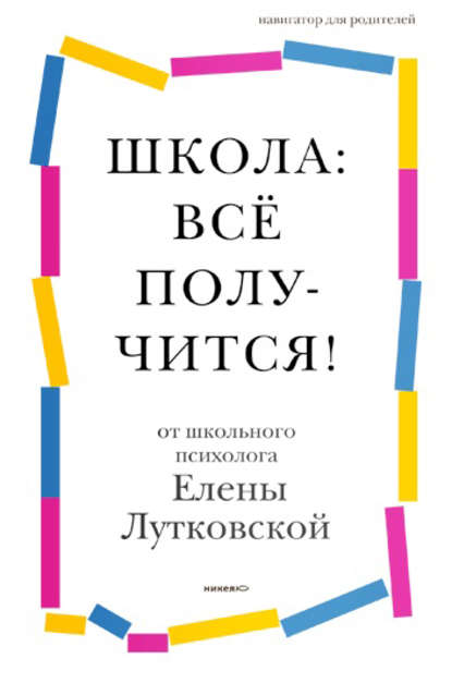 Школа: всё получится! Навигатор для родителей от детского психолога - Елена Лутковская