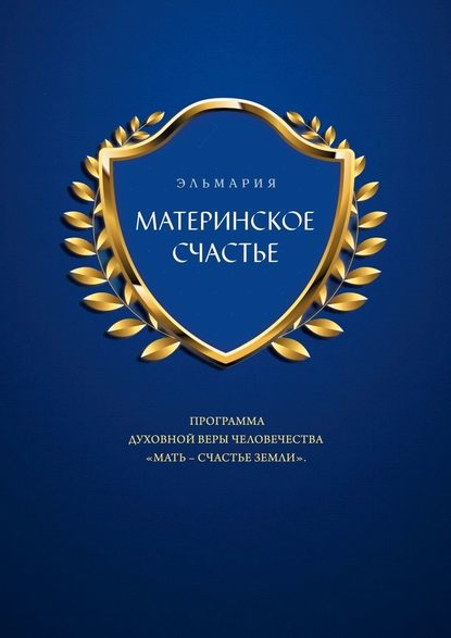 МАТЕРИНСКОЕ СЧАСТЬЕ. ПРОГРАММА ДУХОВНОЙ ВЕРЫ ЧЕЛОВЕЧЕСТВА «МАТЬ – СЧАСТЬЕ ЗЕМЛИ» — Эльмария