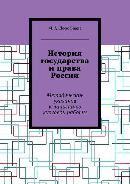 История государства и права России. Методические указания к написанию курсовой работы - М. А. Дорофеева