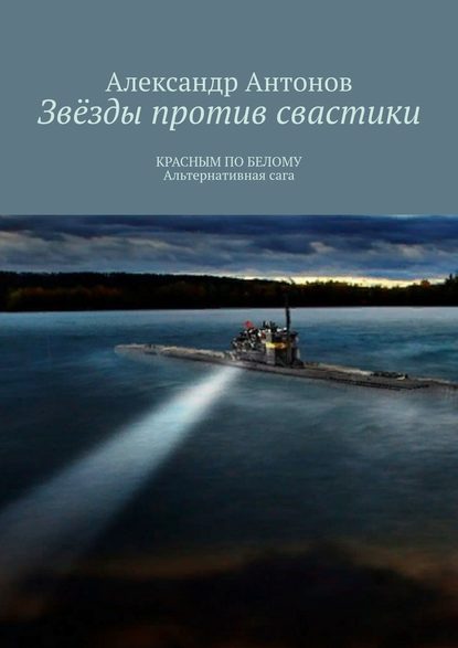 Звёзды против свастики. КРАСНЫМ ПО БЕЛОМУ. Альтернативная сага — Александр Антонов