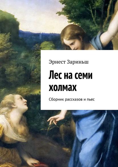 Лес на семи холмах. Сборник рассказов и пьес — Эрнест Зариньш