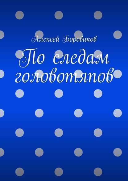 По следам головотяпов - Алексей Боровиков