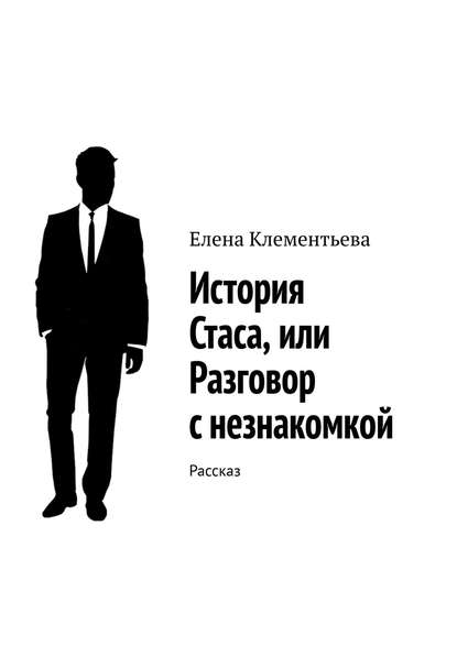 История Стаса, или Разговор с незнакомкой. Рассказ — Елена Клементьева