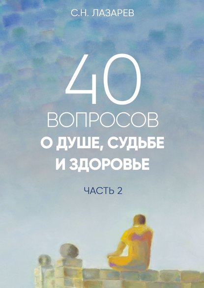 40 вопросов о душе, судьбе и здоровье. Часть 2 — Сергей Николаевич Лазарев