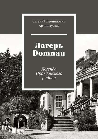 Лагерь Domnau. Легенда Правдинского района - Евгений Леонидович Арчишаускас