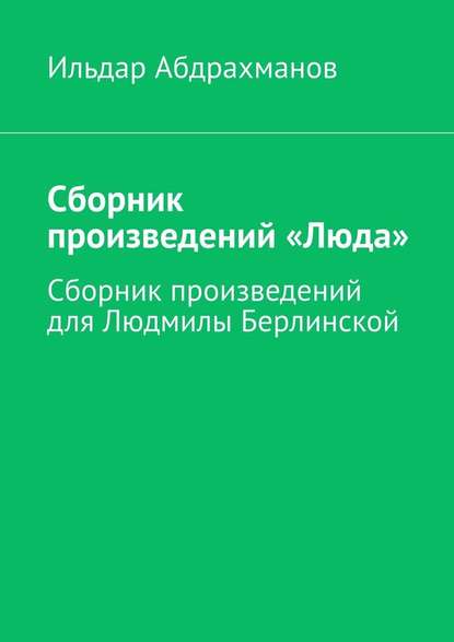 Сборник произведений «Люда». Сборник произведений для Людмилы Берлинской — Ильдар Абдрахманов