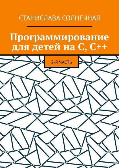 Программирование для детей на С, С++. 2-я часть - Станислава Солнечная