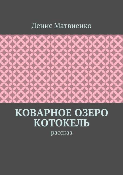 Коварное озеро Котокель. Рассказ - Денис Викторович Матвиенко