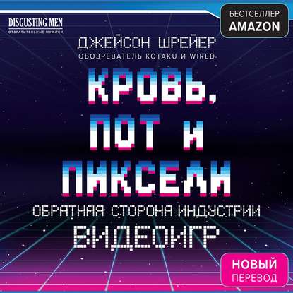 Кровь, пот и пиксели. Обратная сторона индустрии видеоигр - Джейсон Шрейер