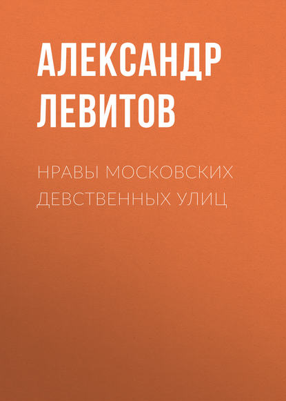 Нравы московских девственных улиц — Александр Левитов