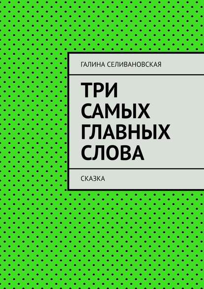 Три самых главных слова. Сказка — Галина Селивановская