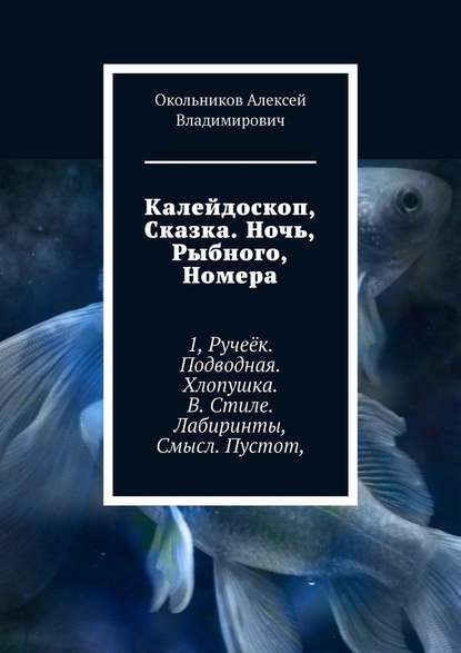 Калейдоскоп, Сказка. Ночь, Рыбного, Номера. 1, Ручеёк. Подводная. Хлопушка. В. Стиле. Лабиринты, Смысл. Пустот, - Окольников Алексей Владимирович