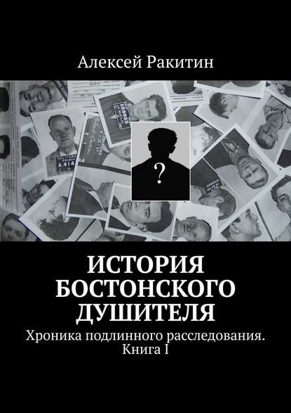 История бостонского душителя. Хроника подлинного расследования. Книга I - Алексей Ракитин