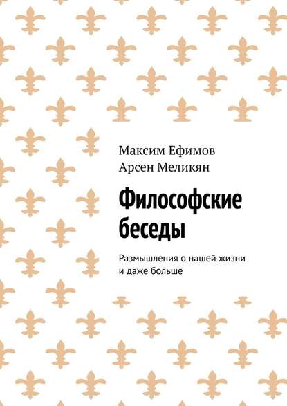 Философские беседы. Размышления о нашей жизни и даже больше - Максим Ефимов