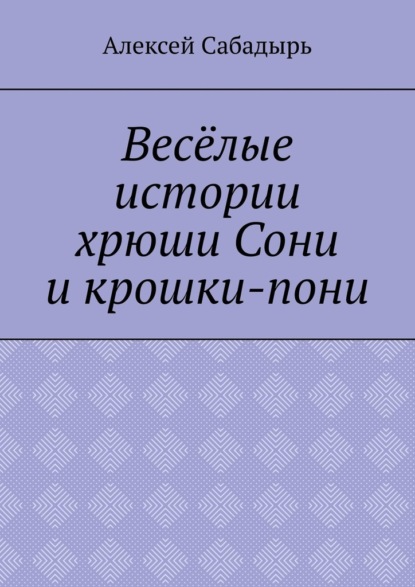 Весёлые истории хрюши Сони и крошки-пони - Алексей Николаевич Сабадырь