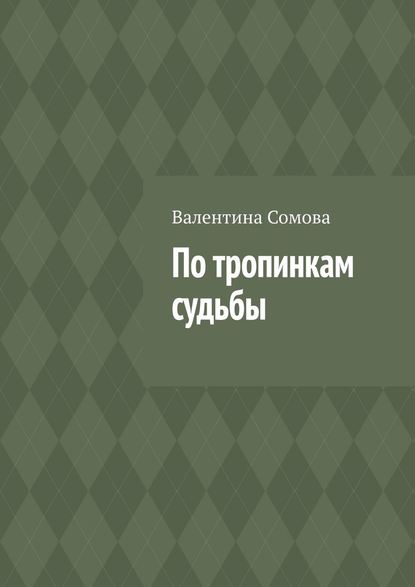 По тропинкам судьбы - Валентина Сомова