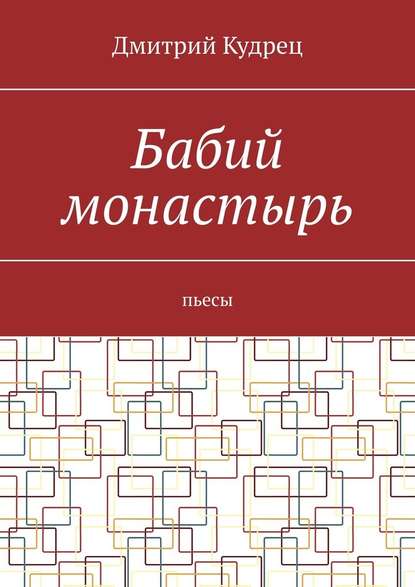 Бабий монастырь. Пьесы - Дмитрий Кудрец