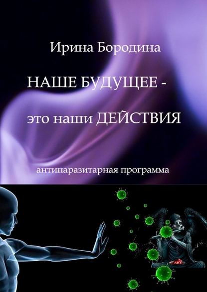 Наше будущее – это наши действия. Антипаразитарная программа — Ирина Бородина