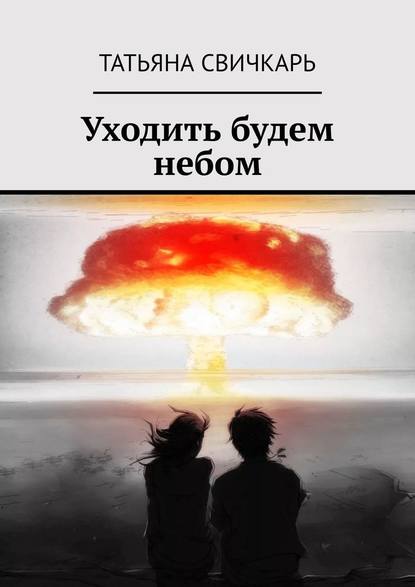 Уходить будем небом — Татьяна Свичкарь