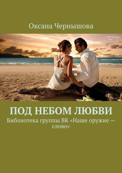 Под небом Любви. Библиотека группы ВК «Наше оружие – слово» — Оксана Чернышова