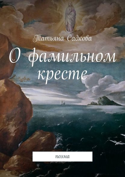 О фамильном кресте. Поэма - Татьяна Садкова