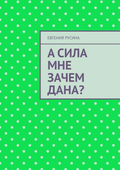 А сила мне зачем дана? - Евгения Русина