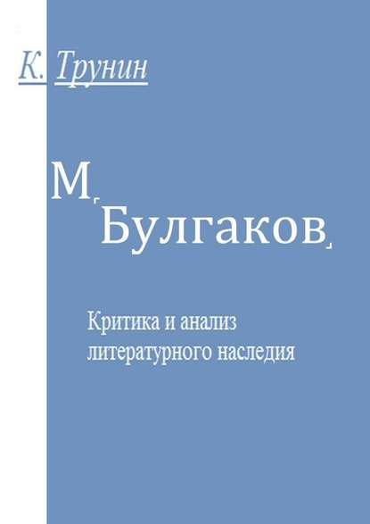 М. Булгаков. Критика и анализ литературного наследия — Константин Трунин