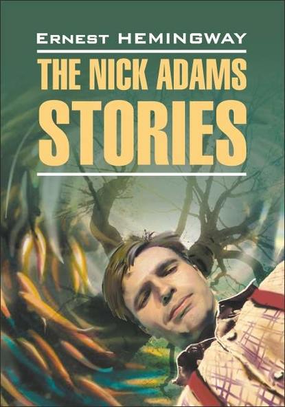 The Nick Adams stories / Рассказы Ника Адамса. Книга для чтения на английском языке - Эрнест Миллер Хемингуэй