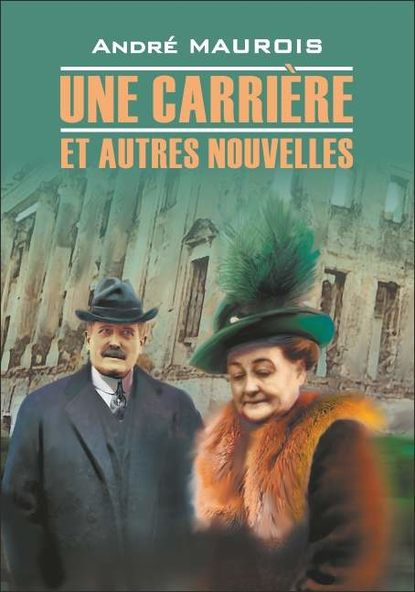 Une carriere et autres nouvelles / Карьера и другие новеллы. Книга для чтения на французском языке — Андре Моруа