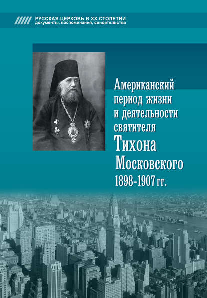 Американский период жизни и деятельности святителя Тихона Московского 1898-1907 гг. — Группа авторов