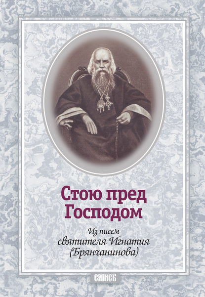 Стою пред Господом. Из писем святителя Игнатия (Брянчанинова) — Святитель Игнатий (Брянчанинов)