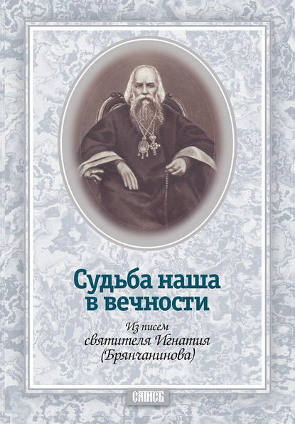 Судьба наша в вечности. Из писем святителя Игнатия (Брянчанинова) - Святитель Игнатий (Брянчанинов)