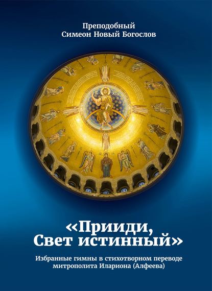 Прииди, Свет истинный. Избранные гимны в стихотворном переводе митрополита Илариона (Алфеева) — Преподобный Симеон Новый Богослов