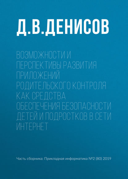 Возможности и перспективы развития приложений родительского контроля как средства обеспечения безопасности детей и подростков в сети Интернет - Д. В. Денисов